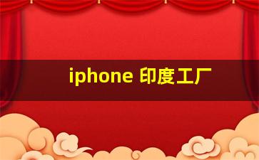 iphone 印度工厂